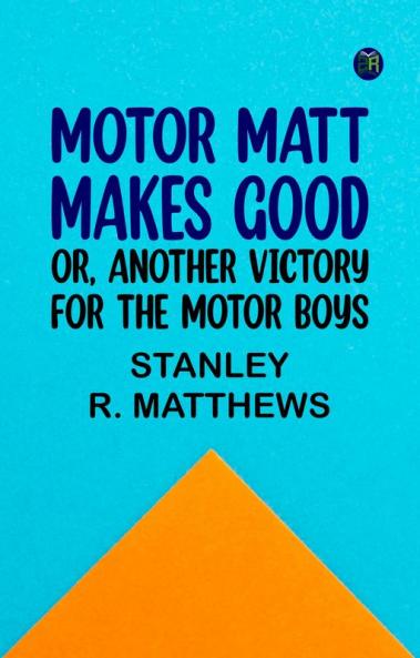 Motor Matt Makes Good; or Another Victory For the Motor Boys
