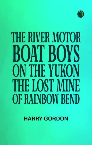 The River Motor Boat Boys on the Yukon: The Lost Mine of Rainbow Bend