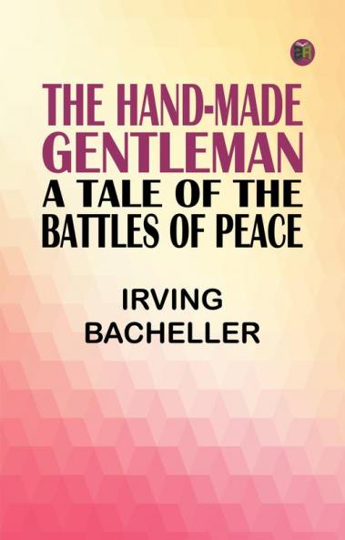 The Hand-Made Gentleman: A Tale of the Battles of Peace
