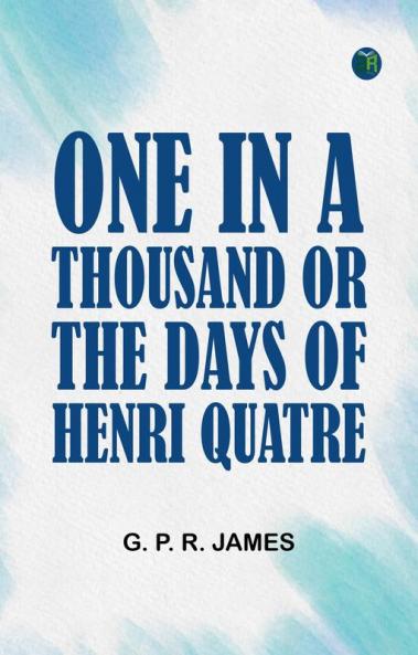 One in a Thousand; or The Days of Henri Quatre