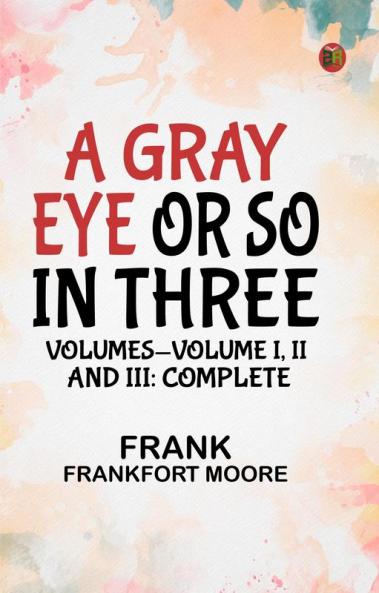 A Gray Eye or So. In Three Volumes—Volume I II and III: Complete