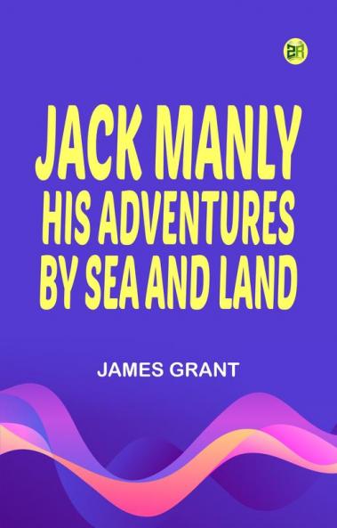 JACK MANLY; HIS ADVENTURES BY SEA AND LAND