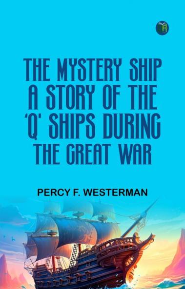 The Mystery Ship: A Story of the 'Q' Ships During the Great War