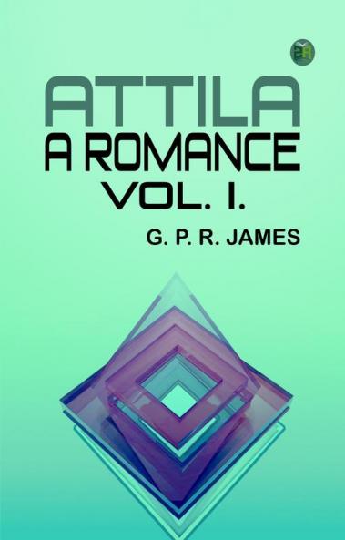 Attila: A Romance. Vol. I.