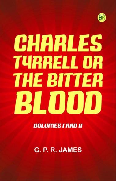 Charles Tyrrell; or The Bitter Blood. Volumes I and II