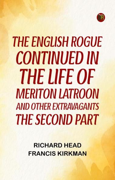 The English Rogue: Continued in the Life of Meriton Latroon and Other Extravagants: The Second Part