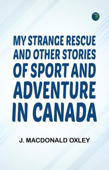 My Strange Rescue and Other Stories of Sport and Adventure in Canada