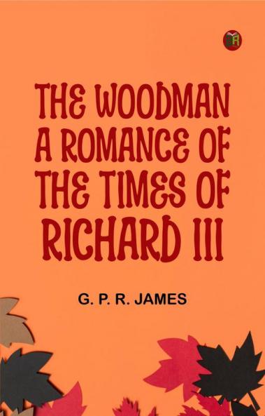 The Woodman: A Romance of the Times of Richard III