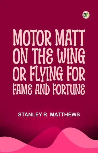 Motor Matt on the Wing; or Flying for Fame and Fortune