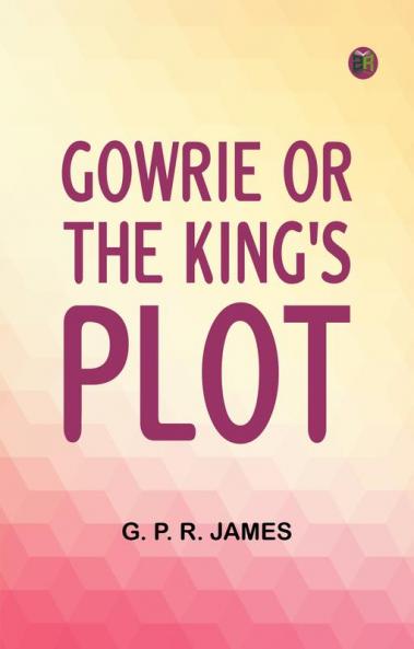 Gowrie; or the King's Plot.
