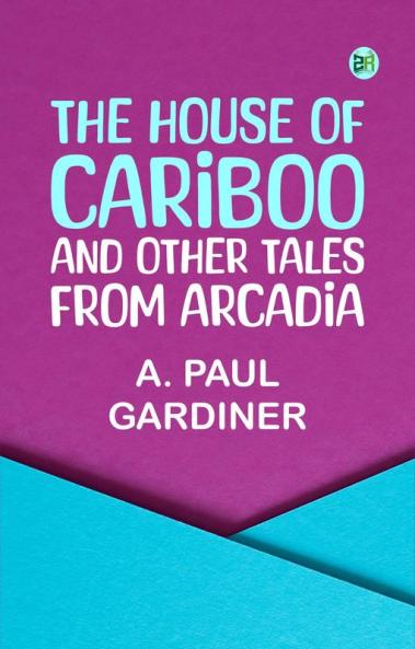 The House of Cariboo and Other Tales from Arcadia