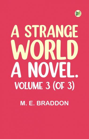 A Strange World: A Novel. Volume 3 (of 3)