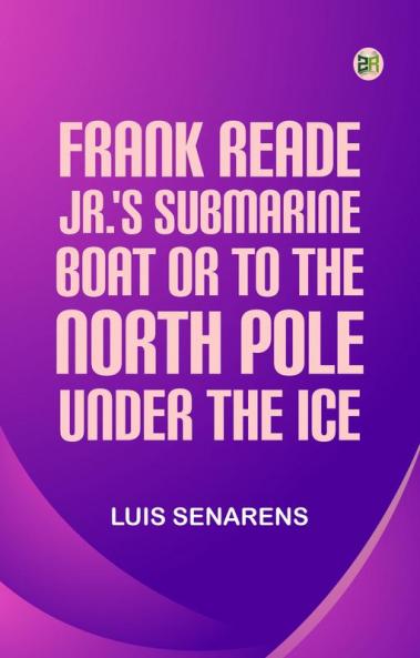 Frank Reade Jr.'s Submarine Boat; or to the North Pole Under the Ice.