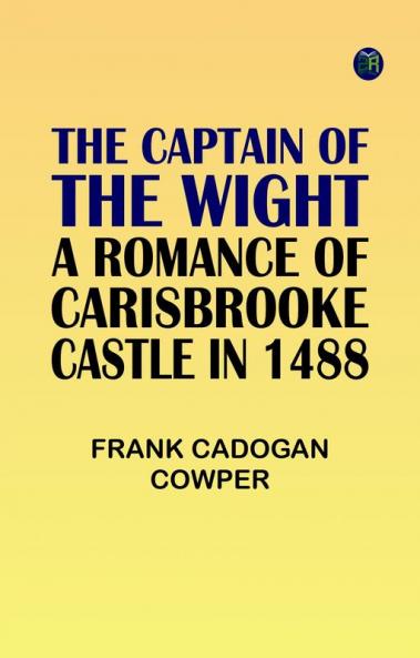 The Captain of the Wight: A Romance of Carisbrooke Castle in 1488