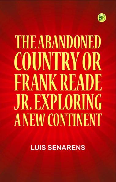 The Abandoned Country; or Frank Reade Jr. Exploring a New Continent.