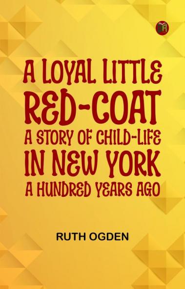 A Loyal Little Red-Coat: A Story of Child-life in New York a Hundred Years Ago