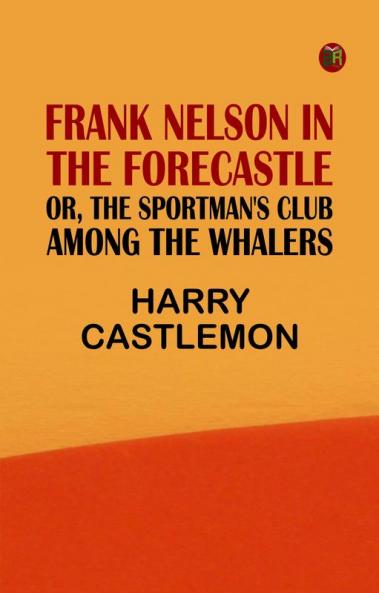 Frank Nelson in the Forecastle; Or The Sportman's Club Among the Whalers