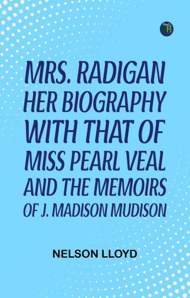 Mrs. Radigan: Her Biography with that of Miss Pearl Veal and the Memoirs of J. Madison Mudison