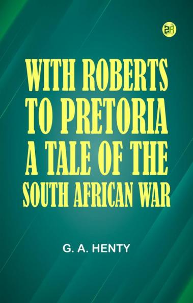 With Roberts to Pretoria: A Tale of The South African War