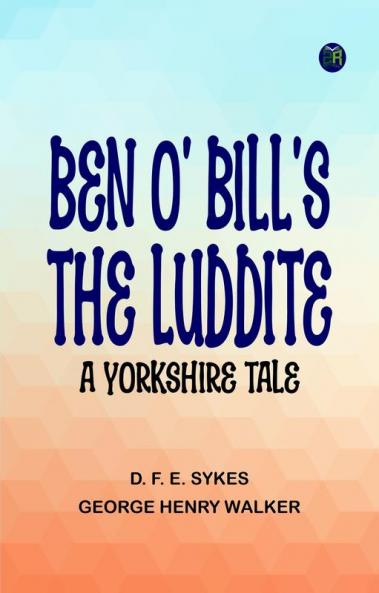 Ben o' Bill's the Luddite: A Yorkshire Tale