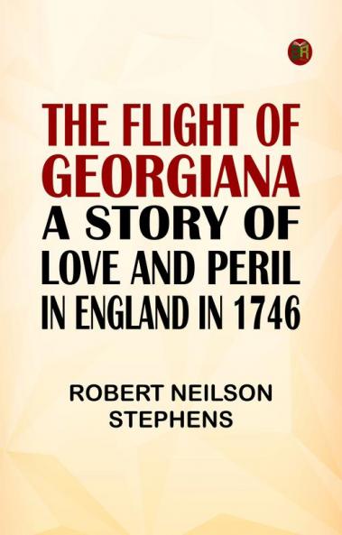 The Flight of Georgiana: A Story of Love and Peril in England in 1746