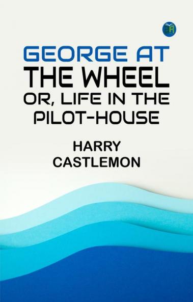George at the Wheel; Or Life in the Pilot-House