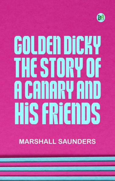 Golden Dicky The Story of a Canary and His Friends