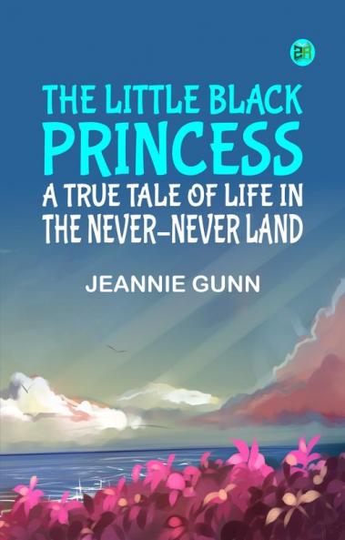 The Little Black Princess: A True Tale of Life in the Never-Never Land
