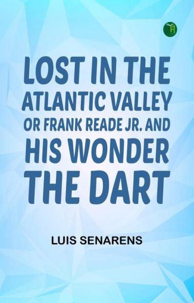 Lost in the Atlantic Valley; Or Frank Reade Jr. and His Wonder the Dart