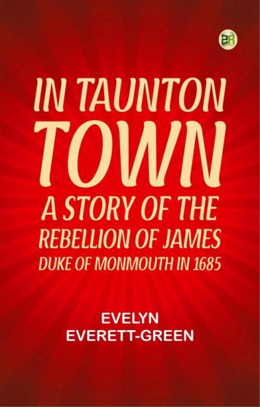 In Taunton town : a story of the rebellion of James Duke of Monmouth in 1685
