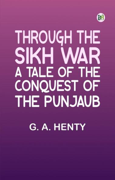Through the Sikh War: A Tale of the Conquest of the Punjaub