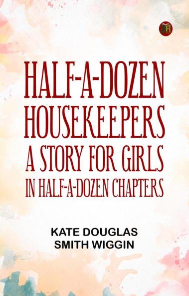 Half-A-Dozen Housekeepers: A Story for Girls in Half-A-Dozen Chapters