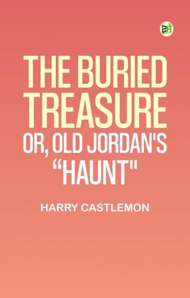 The Buried Treasure; Or Old Jordan's Haunt