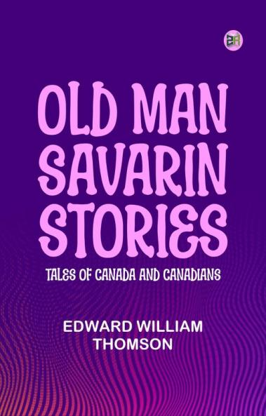 Old Man Savarin Stories: Tales of Canada and Canadians