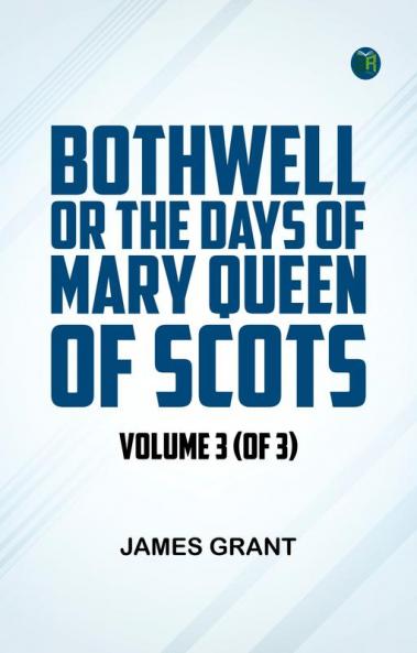 Bothwell; or The Days of Mary Queen of Scots Volume 3 (of 3)