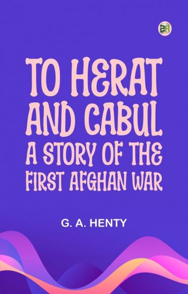 To Herat and Cabul: A Story of the First Afghan War