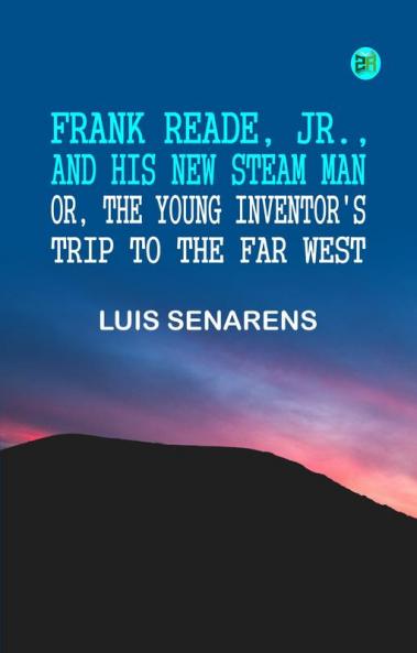 Frank Reade Jr. and his new steam man; or the young inventor's trip to the far west