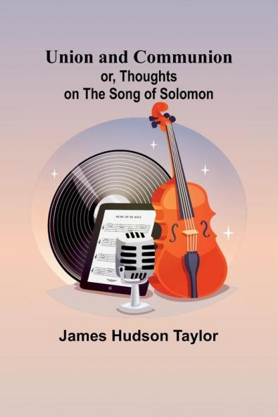 Union and Communion; or Thoughts on the Song of Solomon