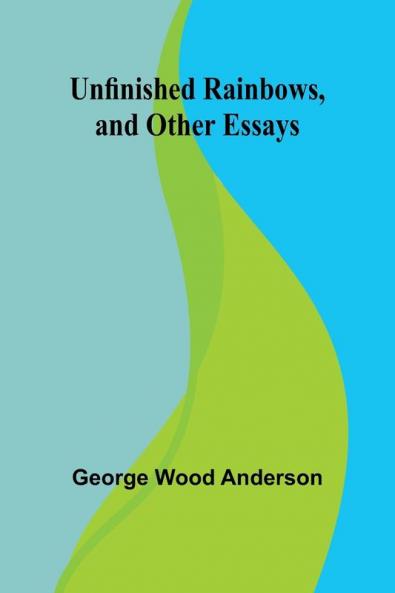 Unfinished Rainbows and Other Essays