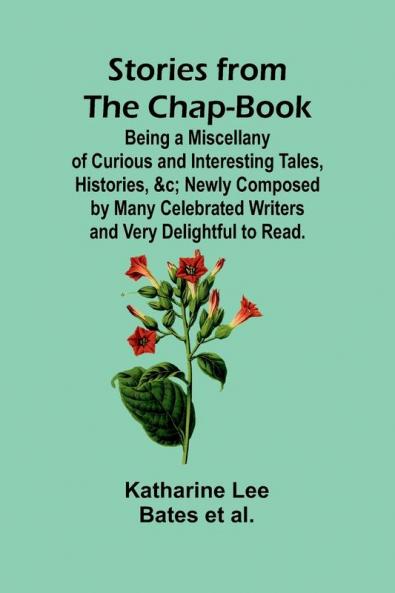 Stories from the Chap-Book;Being a Miscellany of Curious and Interesting Tales Histories &c; Newly Composed by Many Celebrated Writers and Very Delightful to Read.