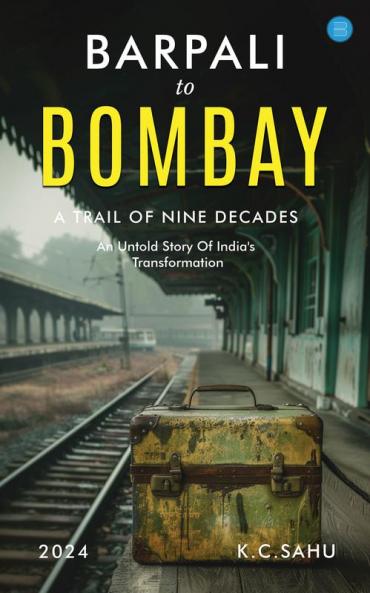 BARPALI TO BOMBAY A TRAIL OF NINE DECADES.                  (An Untold Story Of India's Transformation)