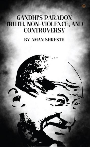 Gandhi's Paradox Truth Non-Violence and Controversy