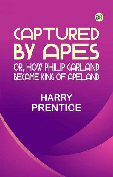 Captured by Apes; or How Philip Garland Became King of Apeland