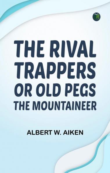 The Rival Trappers: or Old Pegs The Mountaineer