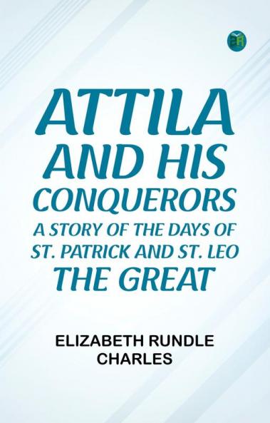 Attila and His Conquerors: A Story of the Days of St. Patrick and St. Leo the Great
