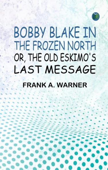 Bobby Blake in the Frozen North; Or The Old Eskimo's Last Message