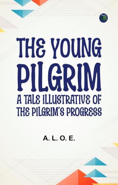 The Young Pilgrim: A Tale Illustrative of The Pilgrim's Progress
