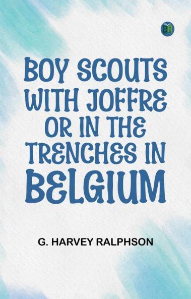 Boy Scouts with Joffre; Or In the Trenches in Belgium