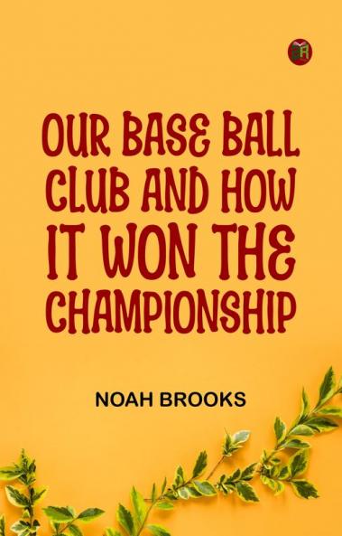 Our Base Ball Club and How It Won the Championship