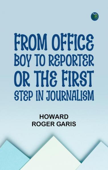 From Office Boy to Reporter; Or The First Step in Journalism